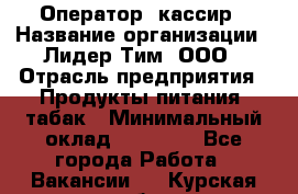 Оператор- кассир › Название организации ­ Лидер Тим, ООО › Отрасль предприятия ­ Продукты питания, табак › Минимальный оклад ­ 16 000 - Все города Работа » Вакансии   . Курская обл.